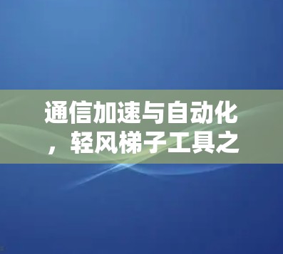 通信加速与自动化，轻风梯子工具之光
