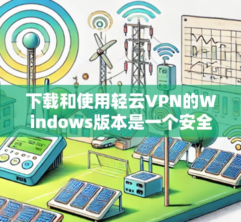 下载和使用轻云VPN的Windows版本是一个安全且高效的VPN连接方式。以下是详细的步骤指南