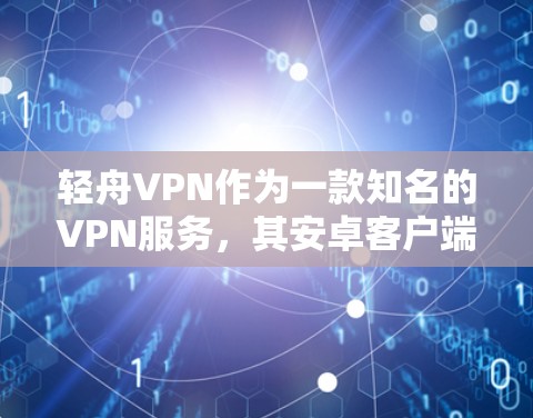 轻舟VPN作为一款知名的VPN服务，其安卓客户端提供了全面的VPN体验。以下是对轻舟VPN安卓客户端的详细分析