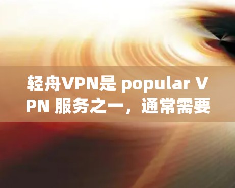 轻舟VPN是 popular VPN 服务之一，通常需要付费使用。为了获取最新的软件更新，您可以按照以下步骤操作