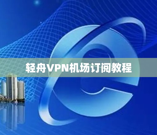 轻舟VPN机场订阅教程