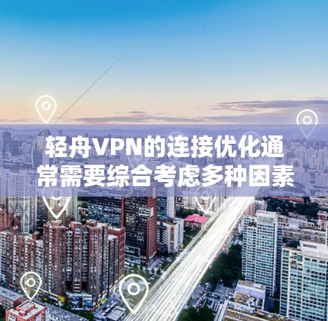 轻舟VPN的连接优化通常需要综合考虑多种因素，包括网络状况、缓存管理、服务器负载以及连接策略等。以下是一些常见的优化方法和步骤，帮助您改善轻舟VPN的连接性能