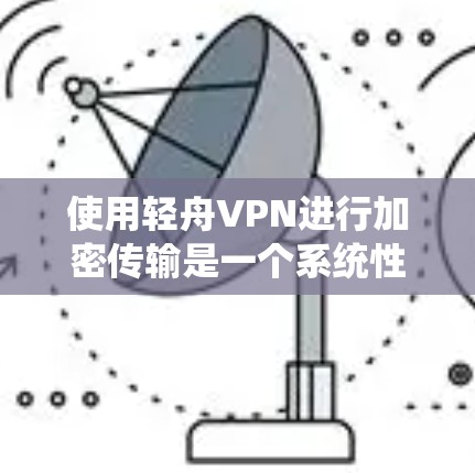 使用轻舟VPN进行加密传输是一个系统性的过程，需要掌握多个步骤和细节。以下是一步步的指南，帮助你系统地使用轻舟VPN进行加密传输和数据安全
