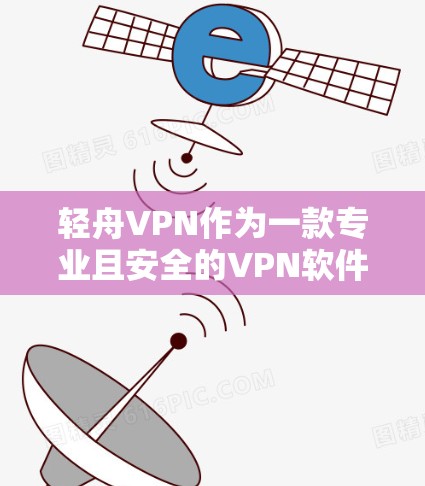 轻舟VPN作为一款专业且安全的VPN软件，提供多种服务和安全措施，适合保护个人数据。以下是对轻舟VPN的详细介绍