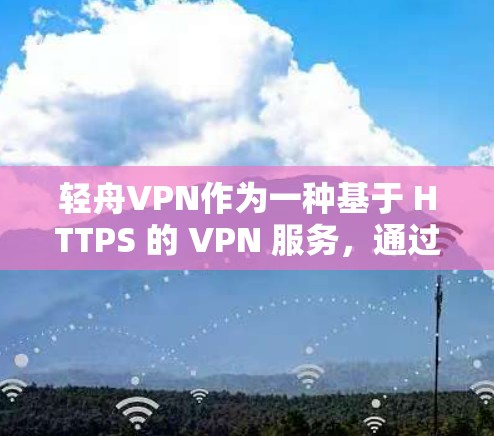 轻舟VPN作为一种基于 HTTPS 的 VPN 服务，通过分析其速度测试和连接稳定性，可以帮助用户更好地了解其表现。以下是基于轻舟VPN测试结果的分析