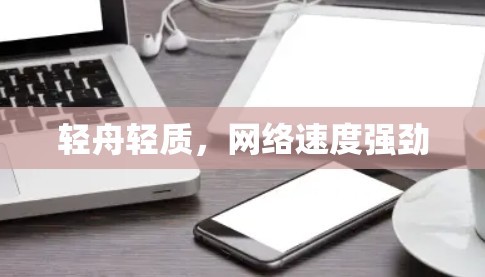 轻舟轻质，网络速度强劲