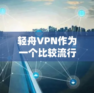轻舟VPN作为一个比较流行的VPN服务，如果遇到了问题，通常可以通过以下步骤来解决