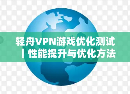 轻舟VPN游戏优化测试｜性能提升与优化方法