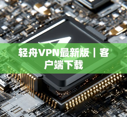 轻舟VPN最新版｜客户端下载