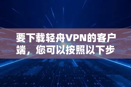 要下载轻舟VPN的客户端，您可以按照以下步骤操作