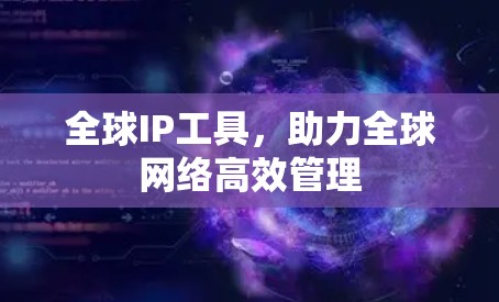 全球IP工具，助力全球网络高效管理