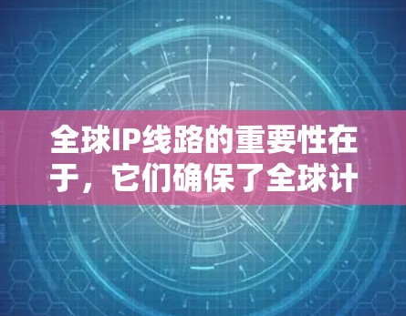 全球IP线路的重要性在于，它们确保了全球计算机能够通过互联网进行通信，这对于全球化的信息化发展至关重要。然而，全球IP线路也面临诸多挑战，例如成本、网络延迟、安全性和兼容性问题