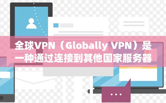 全球VPN（Globally VPN）是一种通过连接到其他国家服务器来窃取网络数据的网络服务。以下是安装和使用全球VPN的教程