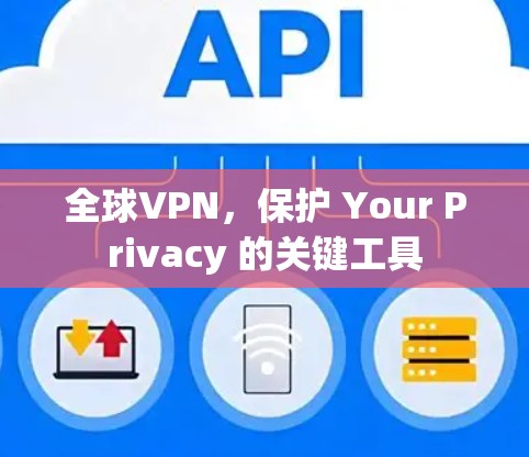 全球VPN，保护 Your Privacy 的关键工具