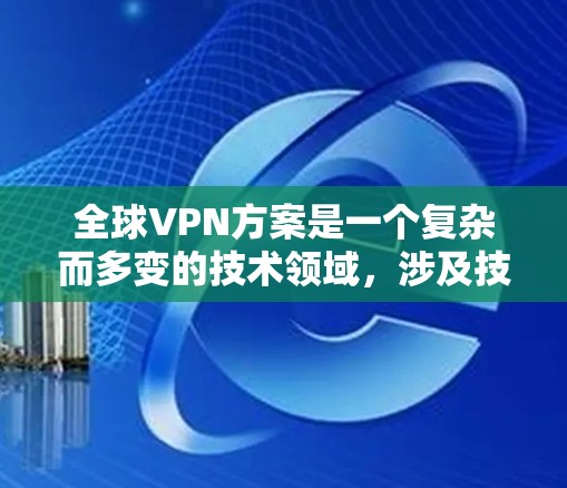 全球VPN方案是一个复杂而多变的技术领域，涉及技术、安全、合规等多个方面。以下是一些全球VPN方案的常见特点和考虑因素