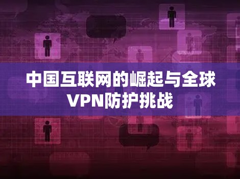 中国互联网的崛起与全球VPN防护挑战