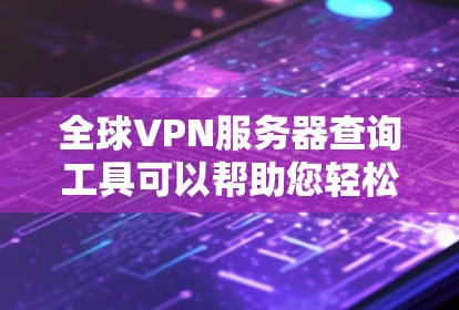 全球VPN服务器查询工具可以帮助您轻松获取全球地区的VPN服务器，满足您的需求。以下是几种常用的全球VPN服务器查询工具，您可以根据自己的需求选择