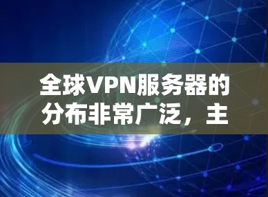 全球VPN服务器的分布非常广泛,主要集中在不同的国家和地区,每个服务器都具有独特的特点和优缺点。以下是全球主要VPN服务器的分布介绍 全球VPN服务器的分布非常广泛,主要集中在不同的国家和地区,每个服务器都具有独特的特点和优缺点。以下是全球主要VPN服务器的分布介绍