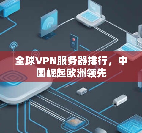 全球VPN服务器排行，中国崛起欧洲领先