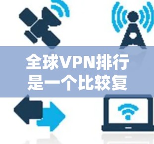 全球VPN排行是一个比较复杂的话题，因为VPN服务的排名和推荐会受到多个因素的影响，包括公司的技术和安全性、用户评价、价格、地区选择等。以下是一些常见的VPN服务和他们的排名