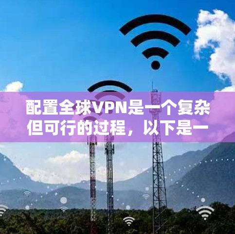 配置全球VPN是一个复杂但可行的过程，以下是一个逐步指南，帮助你理解和实现配置