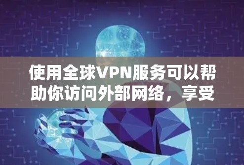 使用全球VPN服务可以帮助你访问外部网络，享受远程访问的好处。以下是一个全球VPN使用指南，供你参考
