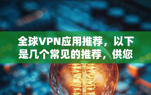 全球VPN应用推荐，以下是几个常见的推荐，供您参考