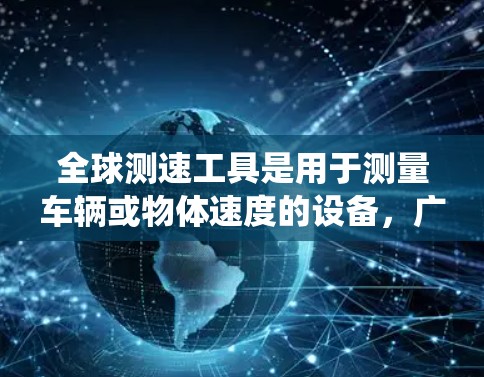 全球测速工具是用于测量车辆或物体速度的设备，广泛应用于交通、户外运动、应急监测等领域。以下是全球常用的测速工具合集，涵盖了电子测速仪、实时监测系统、智能设备等