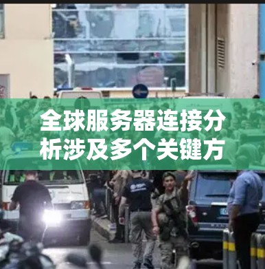 全球服务器连接分析涉及多个关键方面，以下是对该问题的分步解释