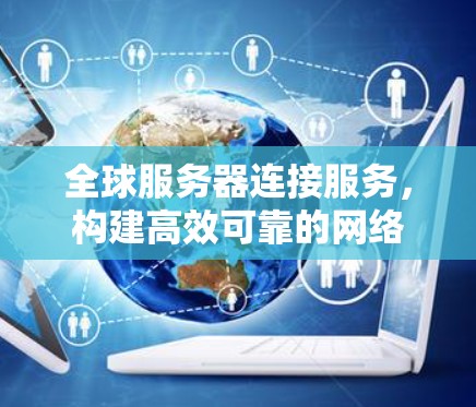 全球服务器连接服务，构建高效可靠的网络架构