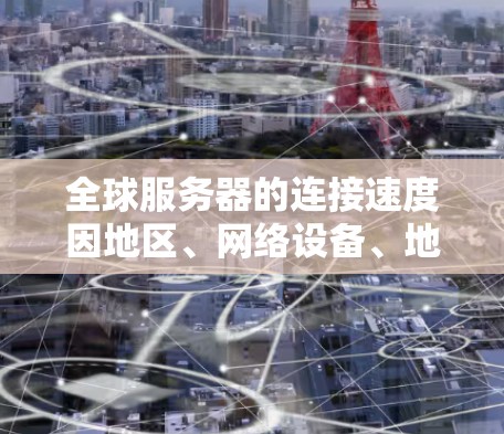 全球服务器的连接速度因地区、网络设备、地理位置等因素而异。以下是对全球服务器连接速度的详细分析