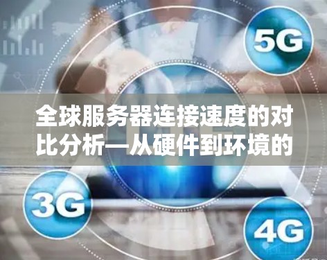 全球服务器连接速度的对比分析—从硬件到环境的影响