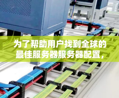 为了帮助用户找到全球的最佳服务器服务器配置,以下是一个详细的指南,涵盖了不同地区的适用性、挑战及推荐 为了帮助用户找到全球的最佳服务器服务器配置,以下是一个详细的指南,涵盖了不同地区的适用性、挑战及推荐