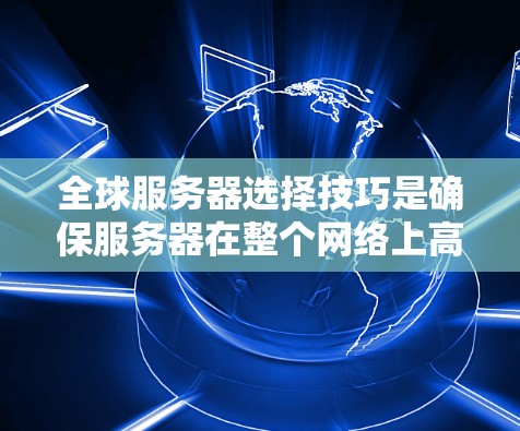 全球服务器选择技巧是确保服务器在整个网络上高效运行的关键方法。以下是分步骤的指南