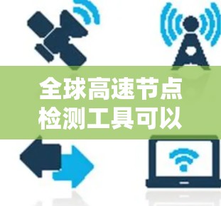全球高速节点检测工具可以帮助您检测和评估全球范围内的高速公路节点，确保它们的安全性和交通流量。以下是一些全球知名的高速节点检测工具
