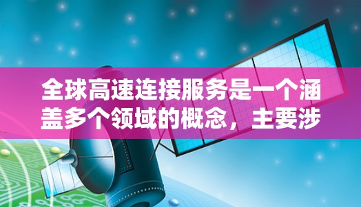全球高速连接服务是一个涵盖多个领域的概念，主要涉及连接到全球高速 Roads的网络服务，以及如何利用这些服务进行信息流通和通信。以下是该领域的主要方面