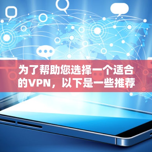 为了帮助您选择一个适合的VPN，以下是一些推荐，每个推荐都根据不同的使用场景和需求进行了分析