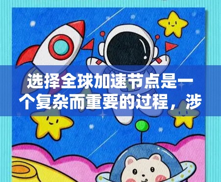 选择全球加速节点是一个复杂而重要的过程，涉及多个因素的综合考量。以下是一些关键步骤和建议，帮助您高效地选择合适的加速节点