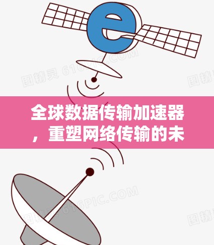 全球数据传输加速器，重塑网络传输的未来