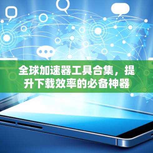 全球加速器工具合集，提升下载效率的必备神器