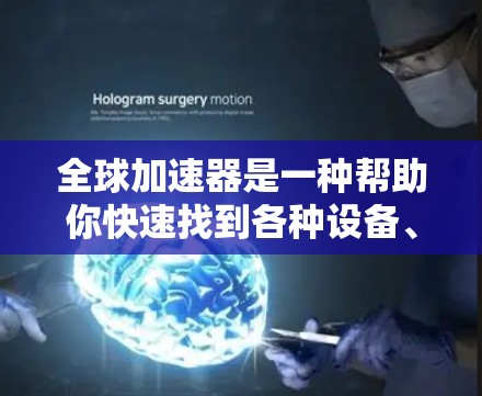 全球加速器是一种帮助你快速找到各种设备、软件或服务的工具。以下是全球加速器的精选推荐，涵盖了多种类型和功能