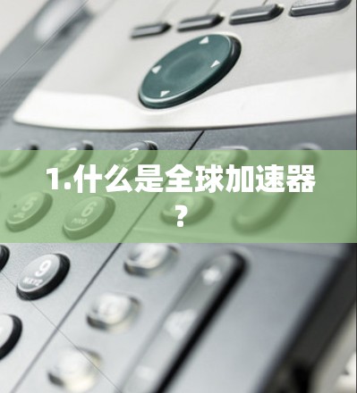 1.什么是全球加速器？