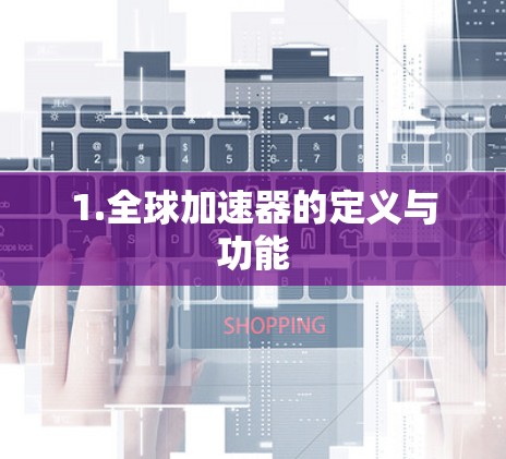 1.全球加速器的定义与功能