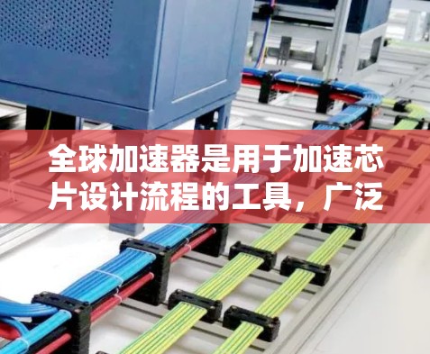 全球加速器是用于加速芯片设计流程的工具，广泛应用于ADC、DAC，以及信号转换等领域。以下是几个主要的全球加速器平台及其特点