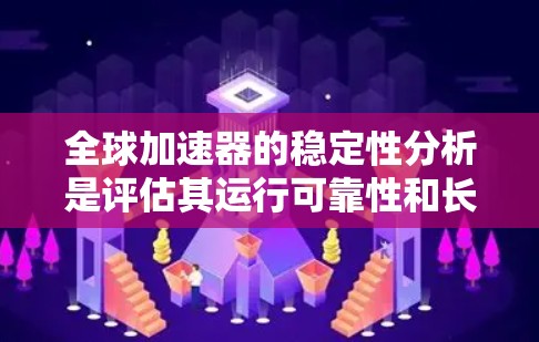 全球加速器的稳定性分析是评估其运行可靠性和长期性能的关键步骤。以下是详细的分析过程
