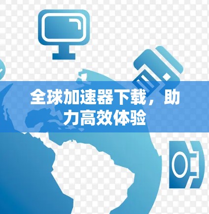 全球加速器下载，助力高效体验