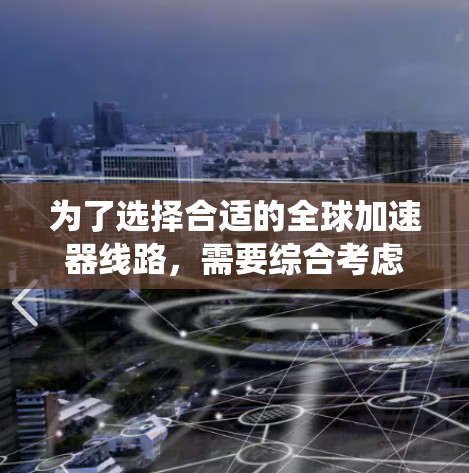为了选择合适的全球加速器线路，需要综合考虑多个因素，包括需求、效率、可靠性、成本和适用场景。以下是一个系统化的指南