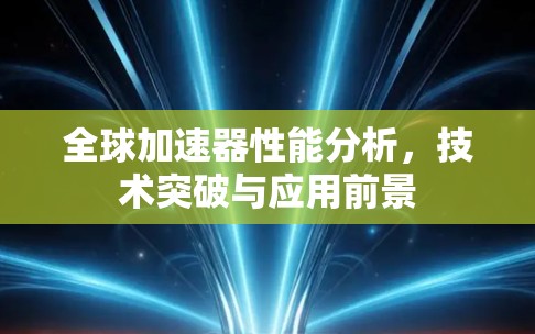 全球加速器性能分析，技术突破与应用前景