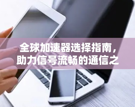 全球加速器选择指南，助力信号流畅的通信之道
