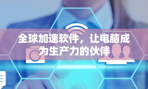 全球加速软件，让电脑成为生产力的伙伴